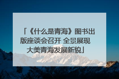 《什么是青海》图书出版座谈会召开 全景展现大美青海发展新貌
