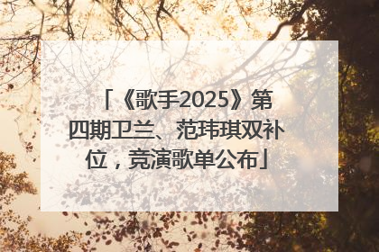 《歌手2025》第四期卫兰、范玮琪双补位，竞演歌单公布