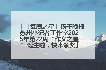 「每周之星」扬子晚报苏州小记者工作室2025年第22周“作文之星”诞生啦，快来领奖