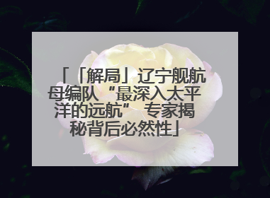 「解局」辽宁舰航母编队“最深入太平洋的远航” 专家揭秘背后必然性