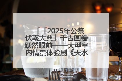 「2025年公祭伏羲大典」千古画卷跃然眼前——大型室内情景体验剧《天水千古秀》演出侧记
