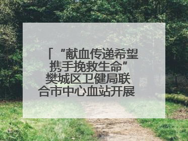 “献血传递希望 携手挽救生命” 樊城区卫健局联合市中心血站开展无偿献血科普公益活动