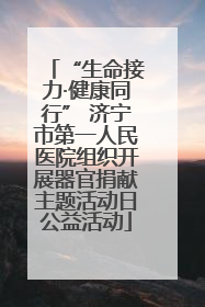 “生命接力·健康同行” 济宁市第一人民医院组织开展器官捐献主题活动日公益活动