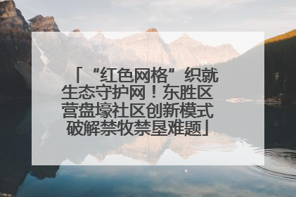 “红色网格”织就生态守护网！东胜区营盘壕社区创新模式破解禁牧禁垦难题