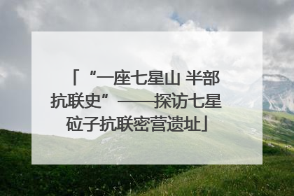 “一座七星山 半部抗联史”——探访七星砬子抗联密营遗址