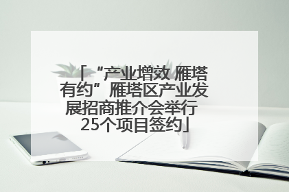 “产业增效 雁塔有约”雁塔区产业发展招商推介会举行 25个项目签约