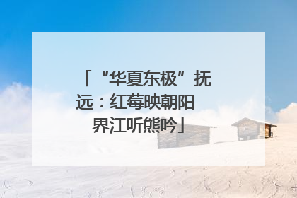 “华夏东极”抚远：红莓映朝阳 界江听熊吟