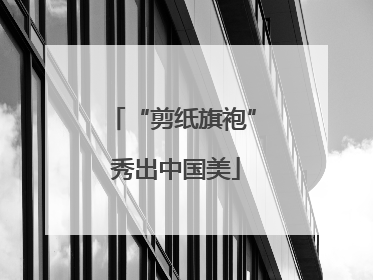 “剪纸旗袍” 秀出中国美