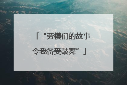 “劳模们的故事令我备受鼓舞”