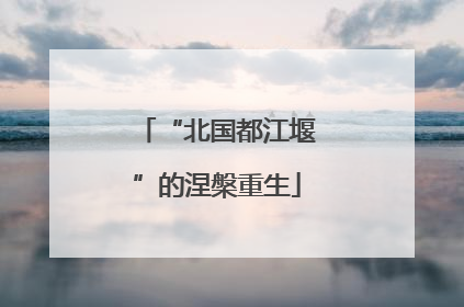 “北国都江堰”的涅槃重生