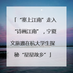 “塞上江南”走入“诗画江南”，宁夏文旅邀在杭大学生探秘“星星故乡”