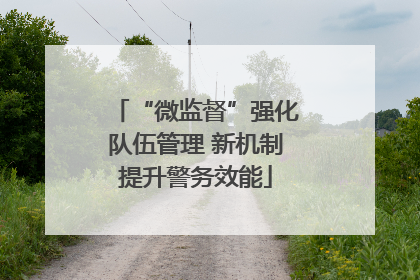 “微监督”强化队伍管理 新机制提升警务效能