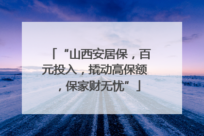 “山西安居保，百元投入，撬动高保额，保家财无忧”
