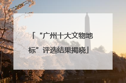 “广州十大文物地标”评选结果揭晓