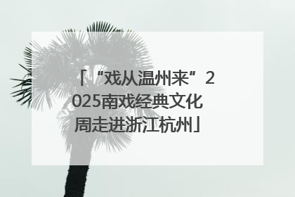 “戏从温州来”2025南戏经典文化周走进浙江杭州