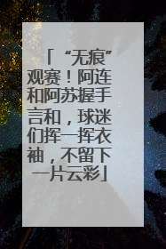 “无痕”观赛！阿连和阿苏握手言和，球迷们挥一挥衣袖，不留下一片云彩