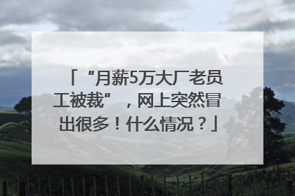 “月薪5万大厂老员工被裁”，网上突然冒出很多！什么情况？
