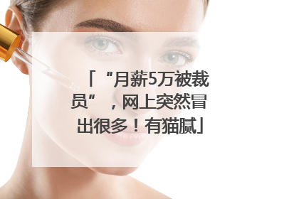 “月薪5万被裁员”，网上突然冒出很多！有猫腻
