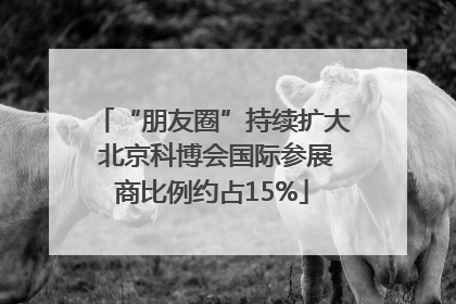 “朋友圈”持续扩大 北京科博会国际参展商比例约占15%
