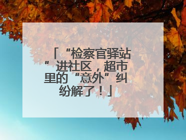 “检察官驿站”进社区，超市里的“意外”纠纷解了！