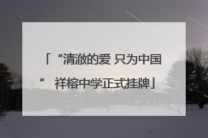 “清澈的爱 只为中国” 祥榕中学正式挂牌