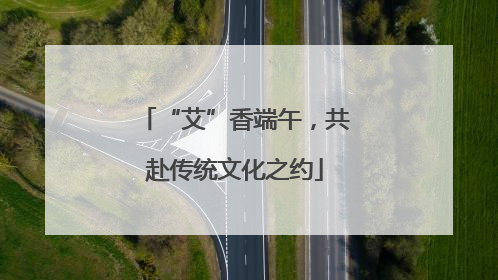 “艾”香端午，共赴传统文化之约