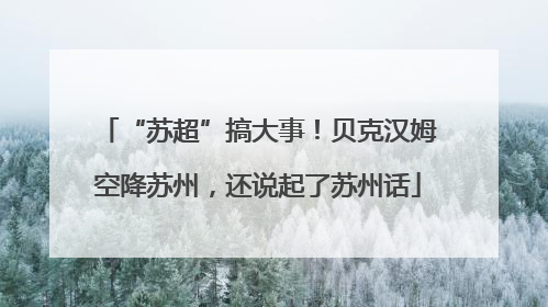 “苏超”搞大事！贝克汉姆空降苏州，还说起了苏州话