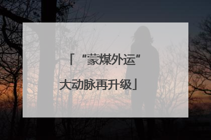 “蒙煤外运”大动脉再升级