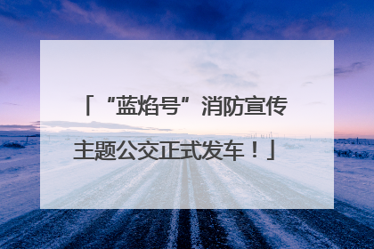 “蓝焰号”消防宣传主题公交正式发车！