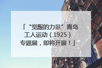 “觉醒的力量”青岛工人运动（1925）专题展，即将开展！