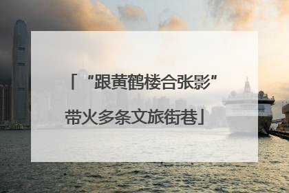 “跟黄鹤楼合张影”带火多条文旅街巷