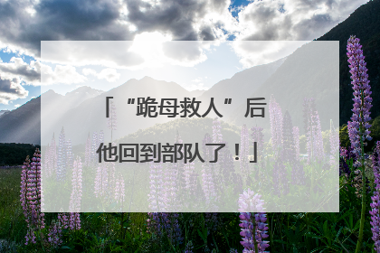 “跪母救人”后 他回到部队了！