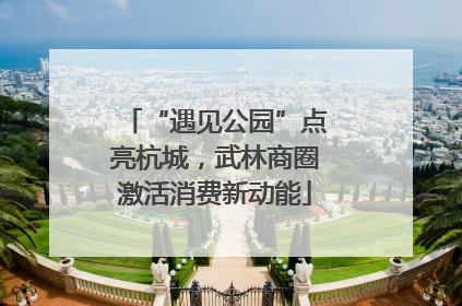 “遇见公园”点亮杭城，武林商圈激活消费新动能