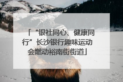 “银社同心、健康同行”长沙银行趣味运动会燃动裕南街街道
