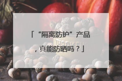 “隔离防护”产品，真能防晒吗？