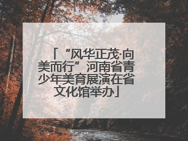 “风华正茂·向美而行”河南省青少年美育展演在省文化馆举办
