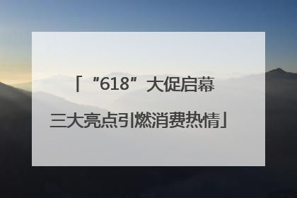“618”大促启幕 三大亮点引燃消费热情