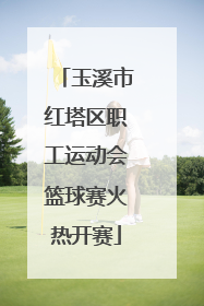 玉溪市红塔区职工运动会篮球赛火热开赛