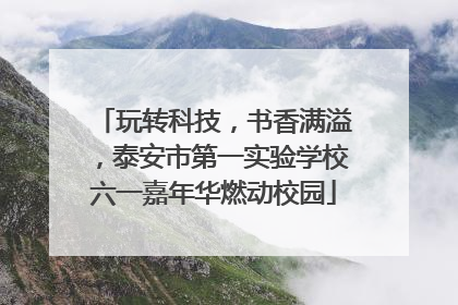 玩转科技，书香满溢，泰安市第一实验学校六一嘉年华燃动校园