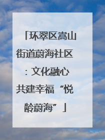环翠区嵩山街道蔚海社区：文化融心 共建幸福“悦龄蔚海”