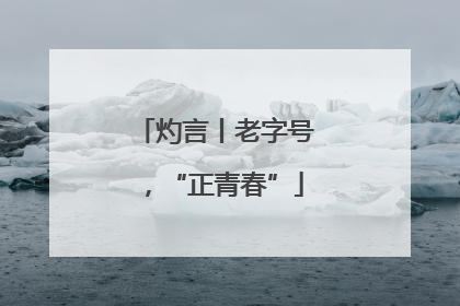 灼言丨老字号，“正青春”
