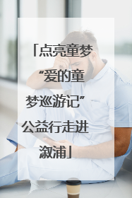 点亮童梦 “爱的童梦巡游记”公益行走进溆浦