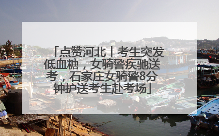 点赞河北丨考生突发低血糖，女骑警疾驰送考，石家庄女骑警8分钟护送考生赴考场