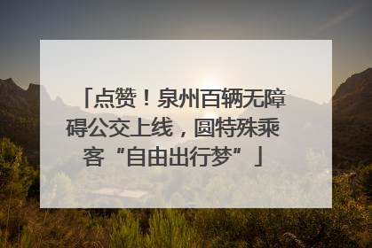 点赞！泉州百辆无障碍公交上线，圆特殊乘客“自由出行梦”