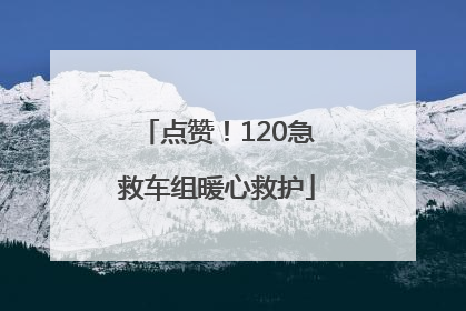点赞！120急救车组暖心救护
