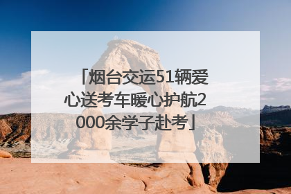 烟台交运51辆爱心送考车暖心护航2000余学子赴考