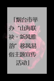 烟台市举办“山海联袂・新风雅韵”移风易俗主题宣传活动