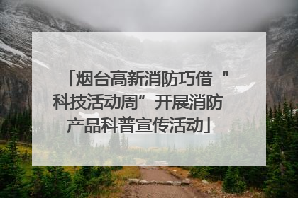 烟台高新消防巧借“科技活动周”开展消防产品科普宣传活动