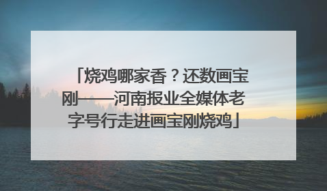烧鸡哪家香？还数画宝刚——河南报业全媒体老字号行走进画宝刚烧鸡