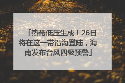 热带低压生成！26日将在这一带沿海登陆，海南发布台风四级预警